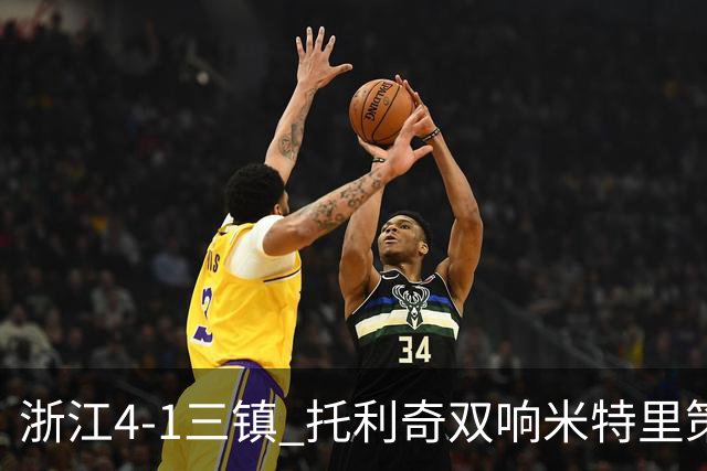浙江4-1三镇 托利奇双响米特里策无解一条龙+传射李昂飞踹直红